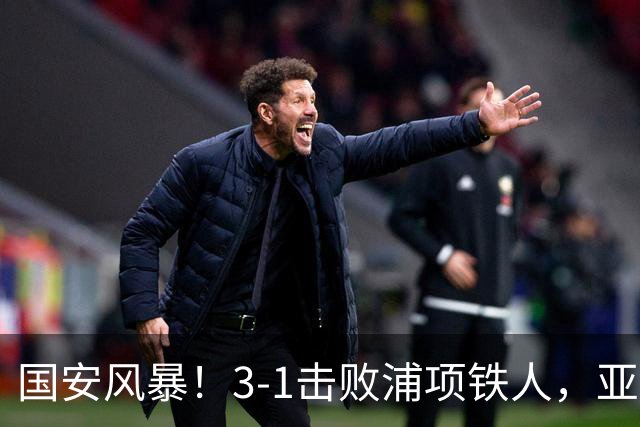 国安风暴！3-1击败浦项铁人，亚冠之旅开门红！