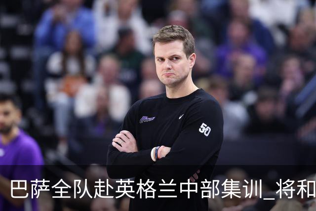巴萨全队赴英格兰中部集训 将和伯明翰普雷斯顿连踢两场
