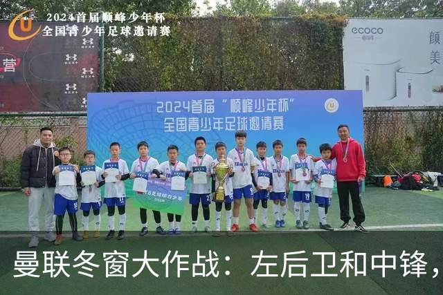 曼联冬窗大作战：左后卫和中锋，快来救救他们！