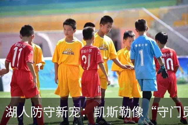 湖人防守新宠：凯斯勒像“守门员”一样捍卫篮筐！