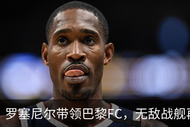 罗塞尼尔带领巴黎FC，无敌战舰再次启航！