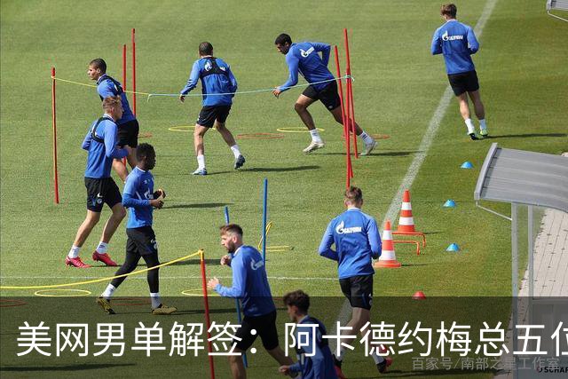 美网男单解签：阿卡德约梅总五位前冠军齐聚下半区！